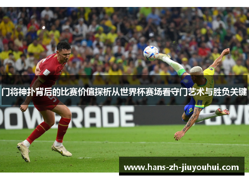 门将神扑背后的比赛价值探析从世界杯赛场看守门艺术与胜负关键