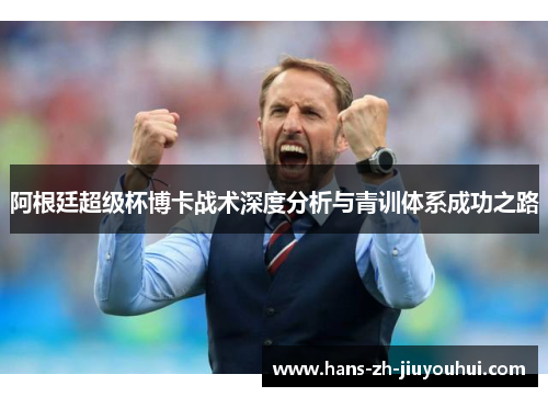 阿根廷超级杯博卡战术深度分析与青训体系成功之路